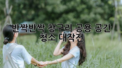 반짝반짝✨ 창구리 공용 공간 청소 대작전! 🏡🧹